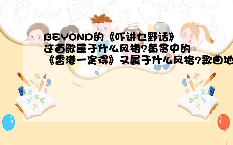 BEYOND的《吓讲乜野话》这首歌属于什么风格?黄贯中的《香港一定得》又属于什么风格?歌曲地址：我知道beyond的歌大部分是pop rock,