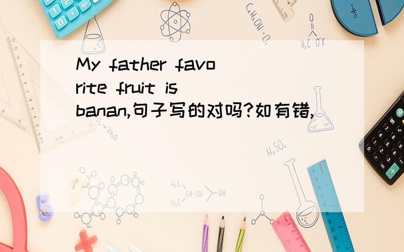 My father favorite fruit is banan,句子写的对吗?如有错,