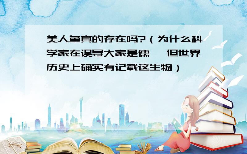 美人鱼真的存在吗?（为什么科学家在误导大家是儒艮 但世界历史上确实有记载这生物）