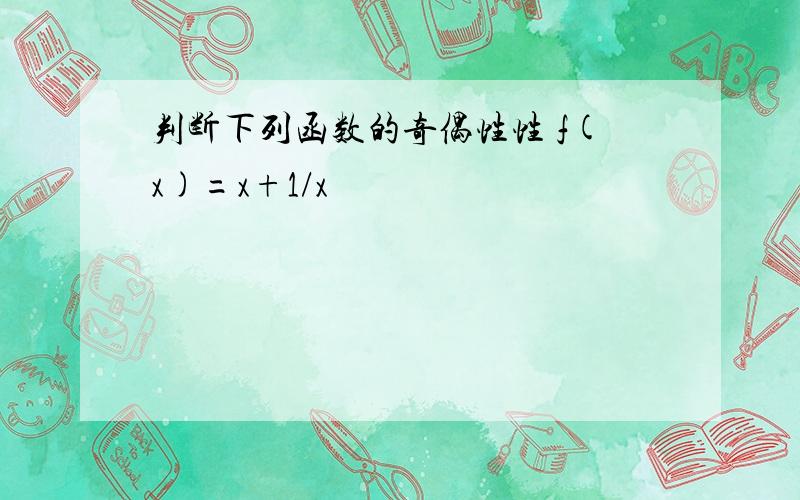 判断下列函数的奇偶性性 f(x)=x+1/x