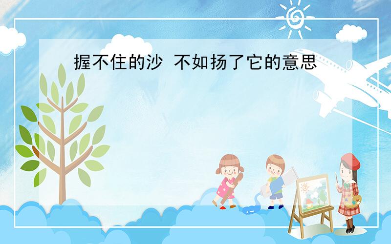 握不住的沙 不如扬了它的意思