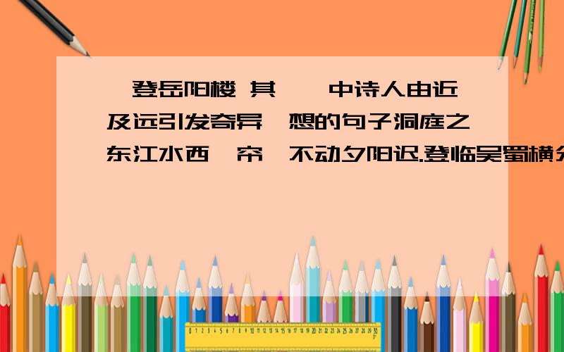 【登岳阳楼 其一】中诗人由近及远引发奇异遐想的句子洞庭之东江水西,帘旌不动夕阳迟.登临吴蜀横分地,徙倚湖山欲暮时.万里来游还望远,三年多难更凭危.白头吊古风霜里,老木沧波无限悲.