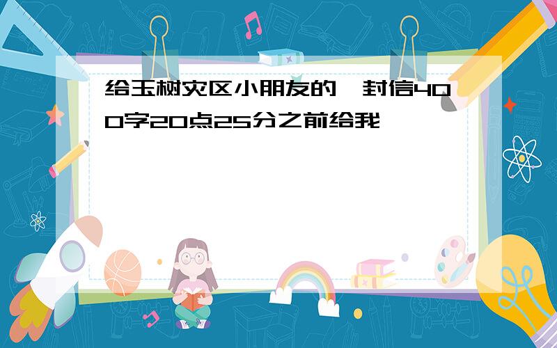 给玉树灾区小朋友的一封信400字20点25分之前给我