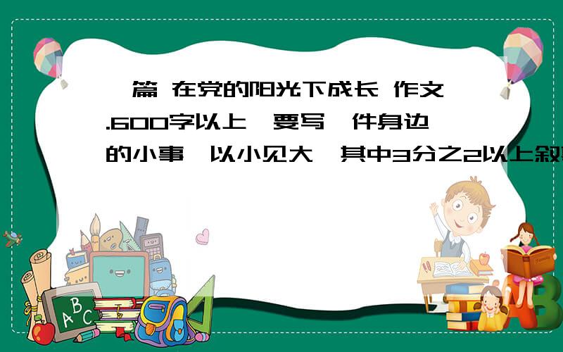 一篇 在党的阳光下成长 作文.600字以上,要写一件身边的小事,以小见大,其中3分之2以上叙事3Q啦