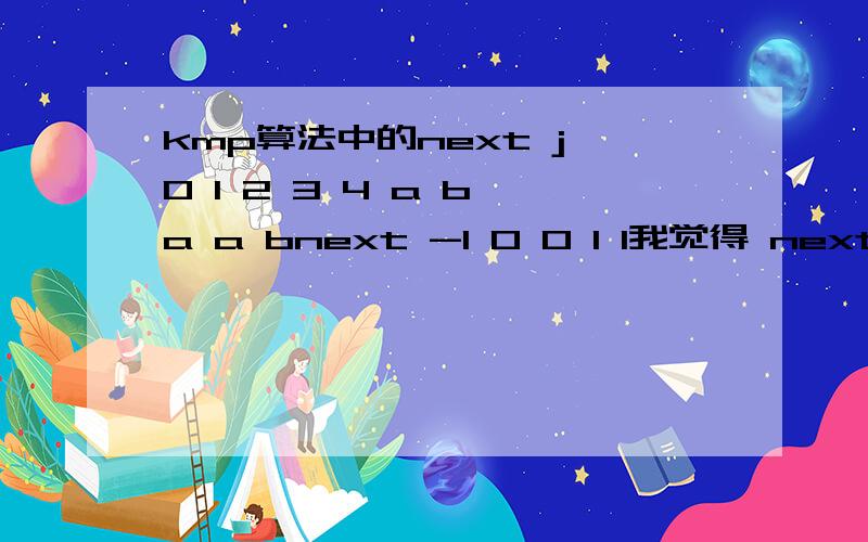 kmp算法中的next j 0 1 2 3 4 a b a a bnext -1 0 0 1 1我觉得 next｛j｝应该是0啊 怎么会是1呢?上述错了 是第四个 next【4】 = 1 为什么呢 我觉得是0