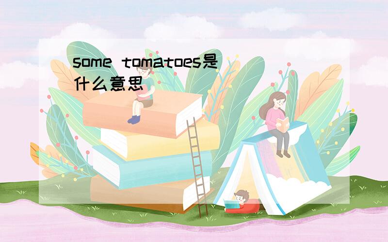 some tomatoes是什么意思