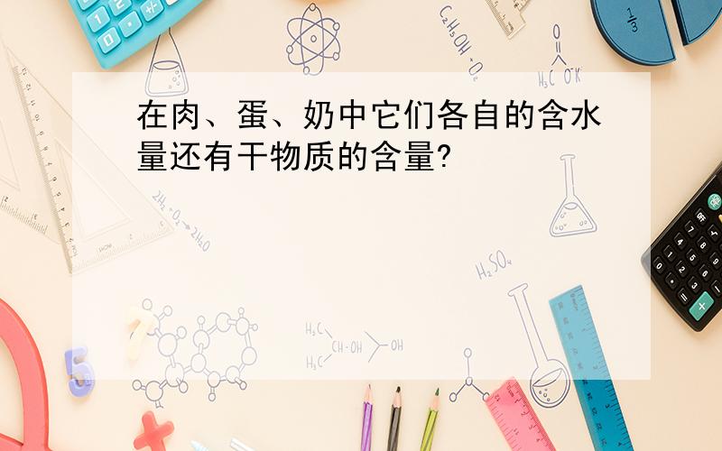 在肉、蛋、奶中它们各自的含水量还有干物质的含量?