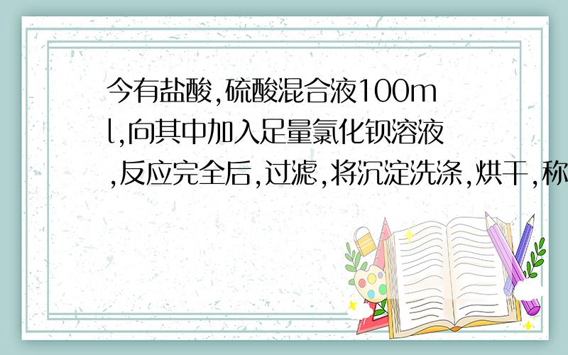 今有盐酸,硫酸混合液100ml,向其中加入足量氯化钡溶液,反应完全后,过滤,将沉淀洗涤,烘干,称得沉淀的质量为9.32g.向滤液中加入500ml 0.2mol/L的氢氧化钠溶液呈中性.求混合液中盐酸,硫酸的物质的