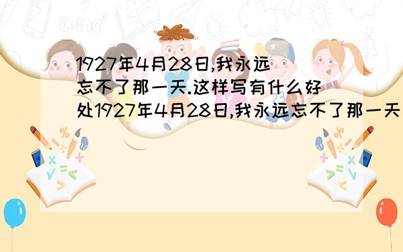 1927年4月28日,我永远忘不了那一天.这样写有什么好处1927年4月28日,我永远忘不了那一天。那是父亲的被难日，离现在已经十六年了。用了什么特点？这样写有什么好处？