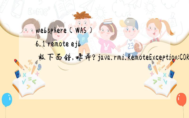 websphere(WAS)6.1 remote ejb 报下面错,咋弄?java.rmi.RemoteException:CORBA TRANSIENT 0x4942fe07 No; nested exception is:\x05org.omg.CORBA.TRANSIENT:initial and forwarded IOR inaccessible:Forwarded IOR failed with:Initial IOR failed with:vmcid:IB