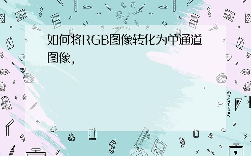 如何将RGB图像转化为单通道图像,