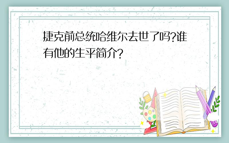 捷克前总统哈维尔去世了吗?谁有他的生平简介?