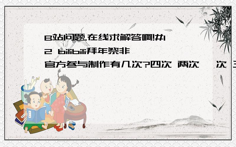 B站问题.在线求解答啊!#12 bilibili拜年祭非官方参与制作有几次?四次 两次 一次 三次#13 杉田智和的职业是原画 声优 监督 脚本#14 以下哪项不属于诺贝尔奖的范畴?物理 化学 医学 数学#15 “咪