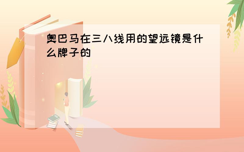 奥巴马在三八线用的望远镜是什么牌子的