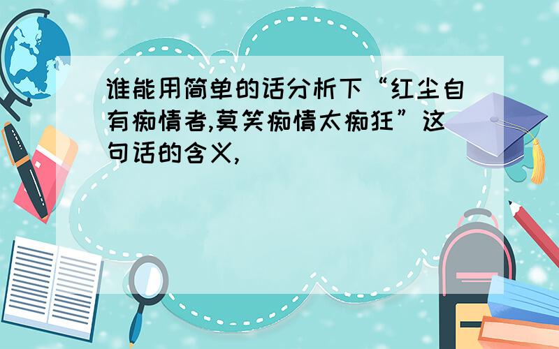 谁能用简单的话分析下“红尘自有痴情者,莫笑痴情太痴狂”这句话的含义,