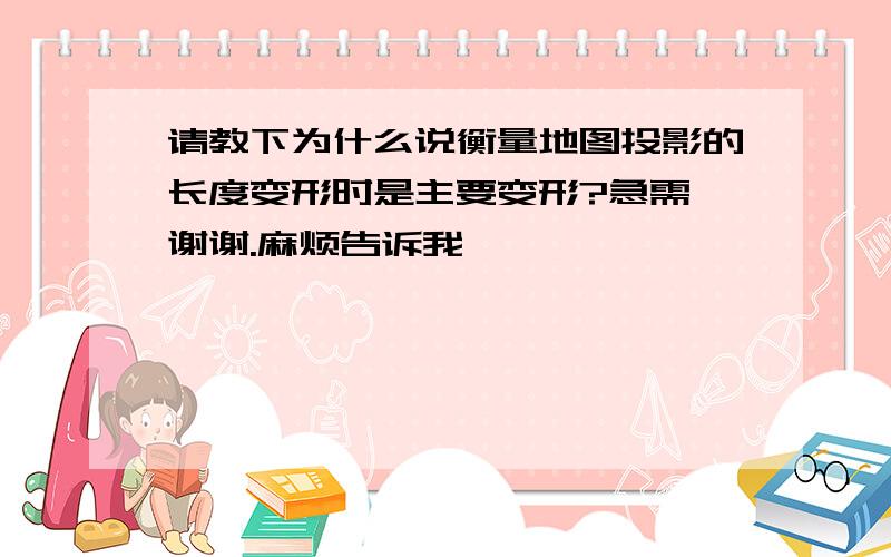 请教下为什么说衡量地图投影的长度变形时是主要变形?急需,谢谢.麻烦告诉我