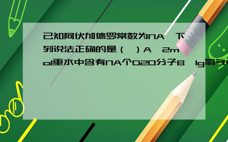 已知阿伏加德罗常数为NA,下列说法正确的是（ ）A、2mol重水中含有NA个D2O分子B、1g氢气中含有NA个H2分子C、2mol钠与过量稀盐酸反应生成NA个H2分子D、22.4L水中含有NA个H2O分子此题答案为C,但钠能