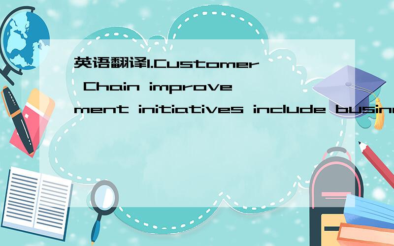 英语翻译1.Customer Chain improvement initiatives include business process reengineering,process measurement/benchmarking and use of enablers (such as best practices and IT) to streamline and enhance the Plan,Relate,Sell,Contract,Assist and Enable