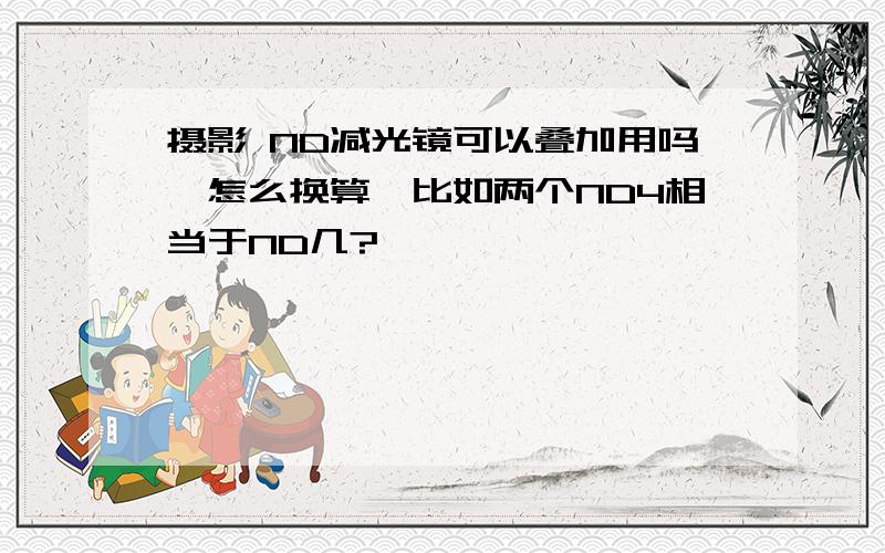 摄影 ND减光镜可以叠加用吗,怎么换算,比如两个ND4相当于ND几?