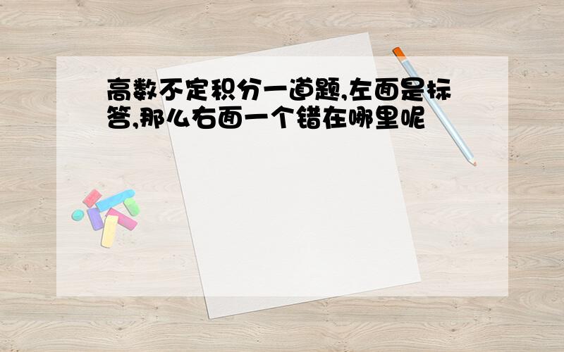 高数不定积分一道题,左面是标答,那么右面一个错在哪里呢