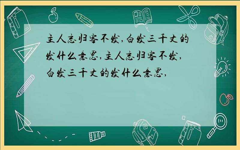 主人忘归客不发,白发三千丈的发什么意思,主人忘归客不发,白发三千丈的发什么意思,