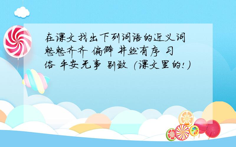 在课文找出下列词语的近义词 整整齐齐 偏僻 井然有序 习俗 平安无事 别致 (课文里的!)