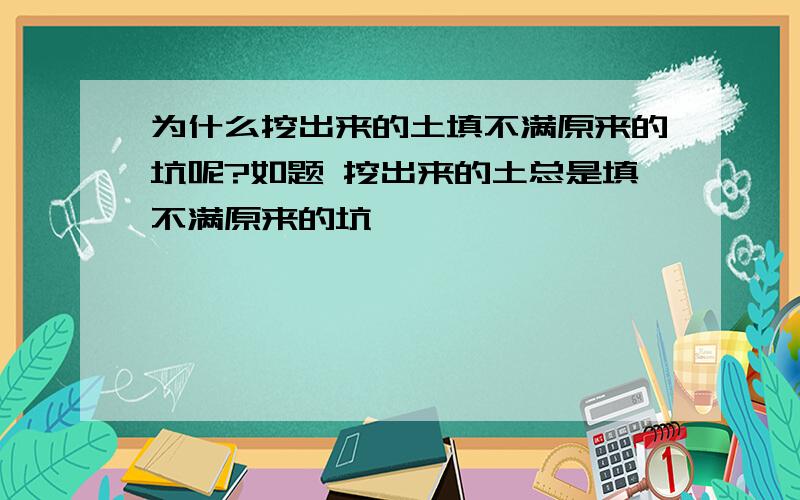 为什么挖出来的土填不满原来的坑呢?如题 挖出来的土总是填不满原来的坑