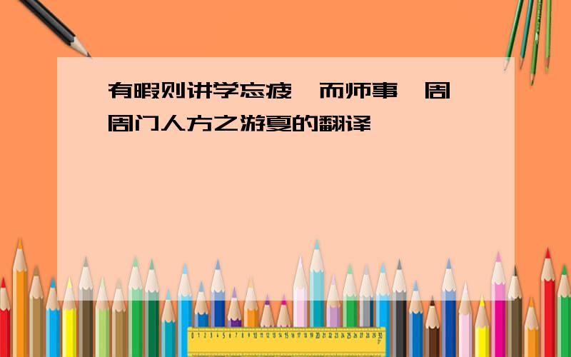 有暇则讲学忘疲,而师事谯周,周门人方之游夏的翻译