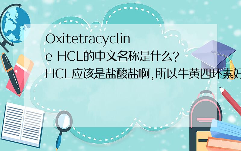 Oxitetracycline HCL的中文名称是什么?HCL应该是盐酸盐啊,所以牛黄四环素好象不对.