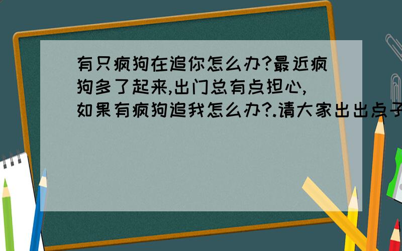 有只疯狗在追你怎么办?最近疯狗多了起来,出门总有点担心,如果有疯狗追我怎么办?.请大家出出点子.