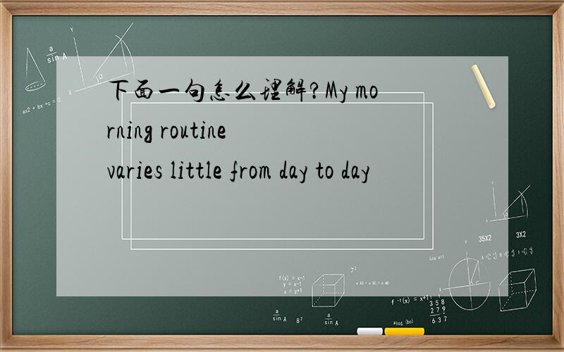 下面一句怎么理解?My morning routine varies little from day to day