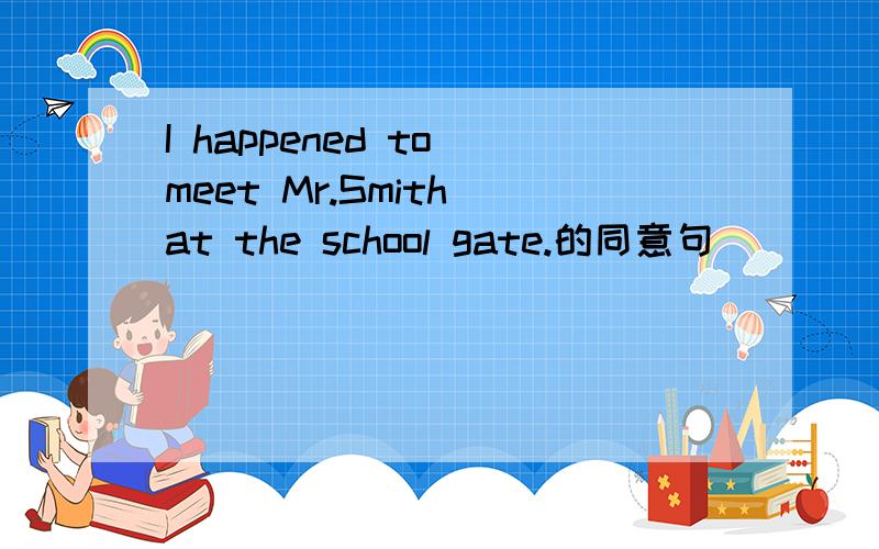 I happened to meet Mr.Smith at the school gate.的同意句