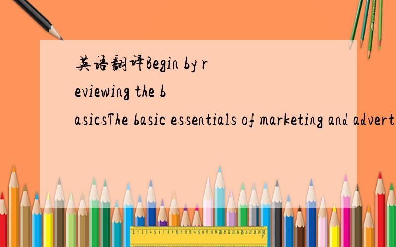 英语翻译Begin by reviewing the basicsThe basic essentials of marketing and advertising are defining your products or services and matching them up with customers who will benefit by using those products or services.These customers are generally r