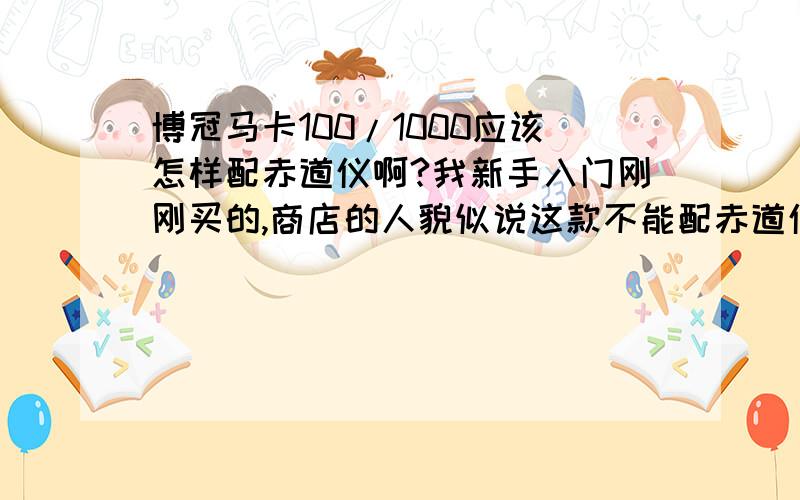 博冠马卡100/1000应该怎样配赤道仪啊?我新手入门刚刚买的,商店的人貌似说这款不能配赤道仪（好像要再装个什么转换的东西,汗）,可没有赤道仪大倍率的镜头看星星跑得飞快.