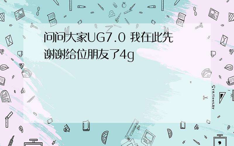 问问大家UG7.0 我在此先谢谢给位朋友了4g