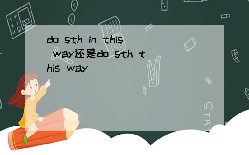 do sth in this way还是do sth this way