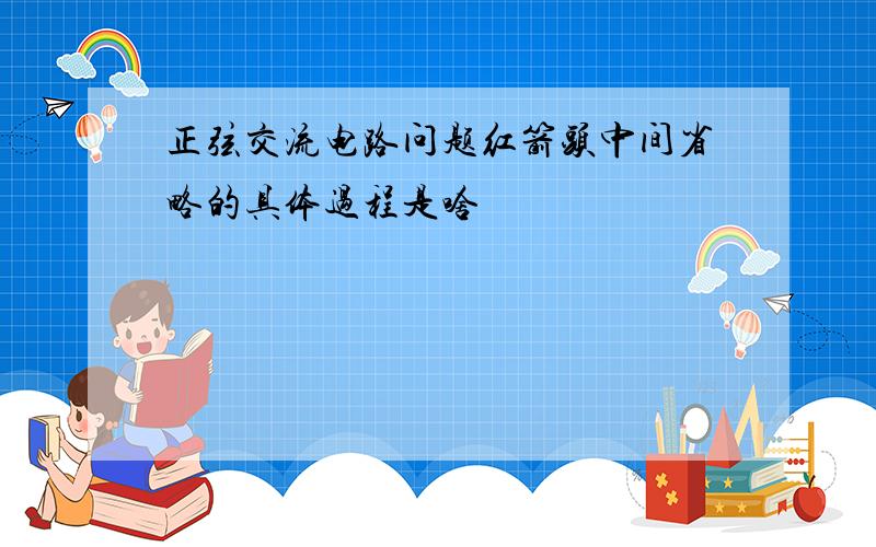 正弦交流电路问题红箭头中间省略的具体过程是啥