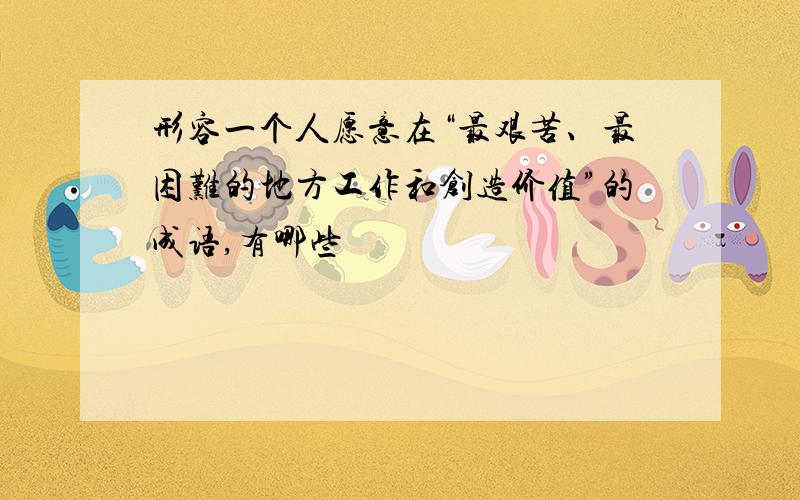 形容一个人愿意在“最艰苦、最困难的地方工作和创造价值”的成语,有哪些