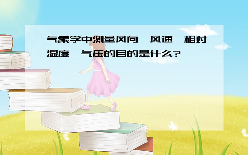 气象学中测量风向、风速、相对湿度、气压的目的是什么?