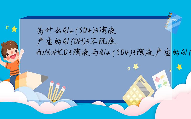 为什么Al2（SO4)3溶液产生的Al（OH）3不沉淀.而NaHCO3溶液与Al2(SO4)3溶液产生的Al（OH）3沉淀.