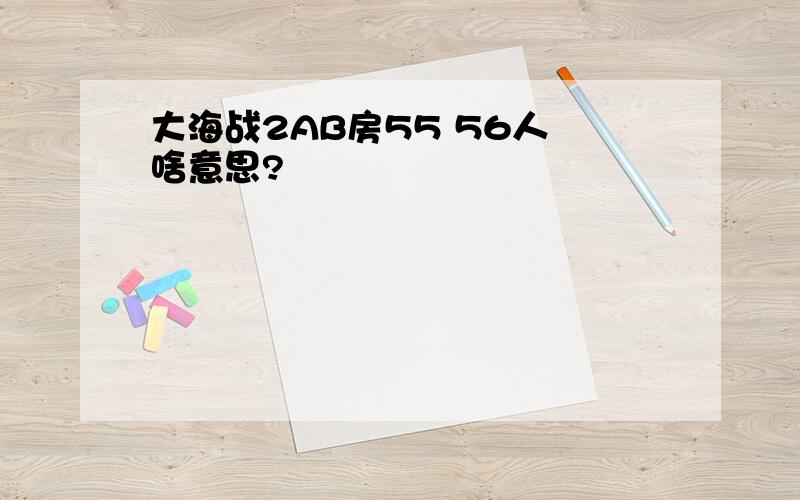 大海战2AB房55 56人 啥意思?