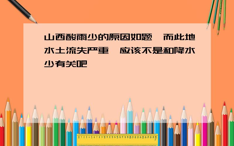 山西酸雨少的原因如题,而此地水土流失严重,应该不是和降水少有关吧