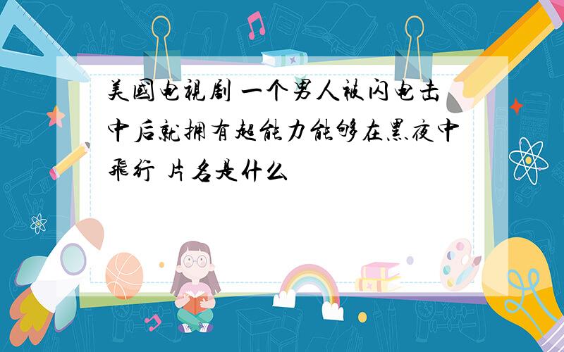 美国电视剧 一个男人被闪电击中后就拥有超能力能够在黑夜中飞行 片名是什么