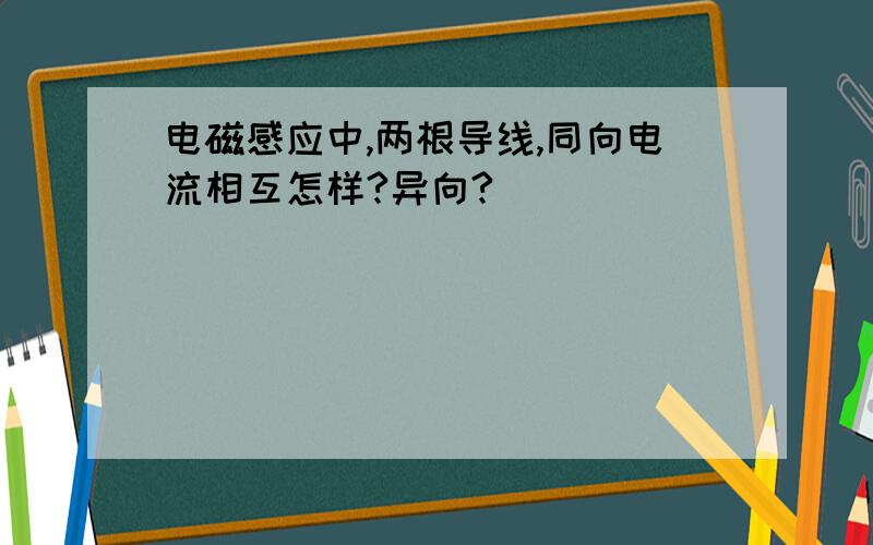 电磁感应中,两根导线,同向电流相互怎样?异向?