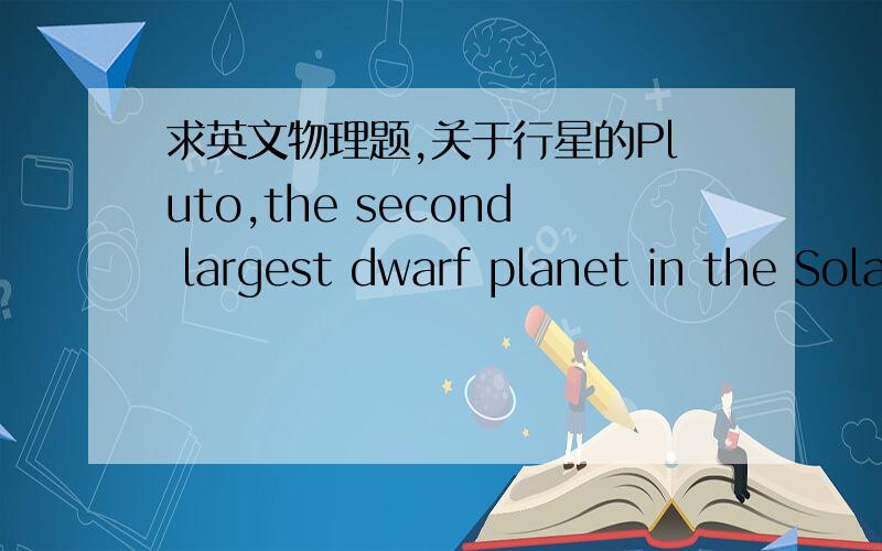 求英文物理题,关于行星的Pluto,the second largest dwarf planet in the Solar System,has a radius R = 1140 km and an acceleration due to gravity on its surface of magnitude g = 0.66 m/s2.a) Use these numbers to calculate the escape speed from