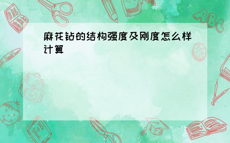 麻花钻的结构强度及刚度怎么样计算