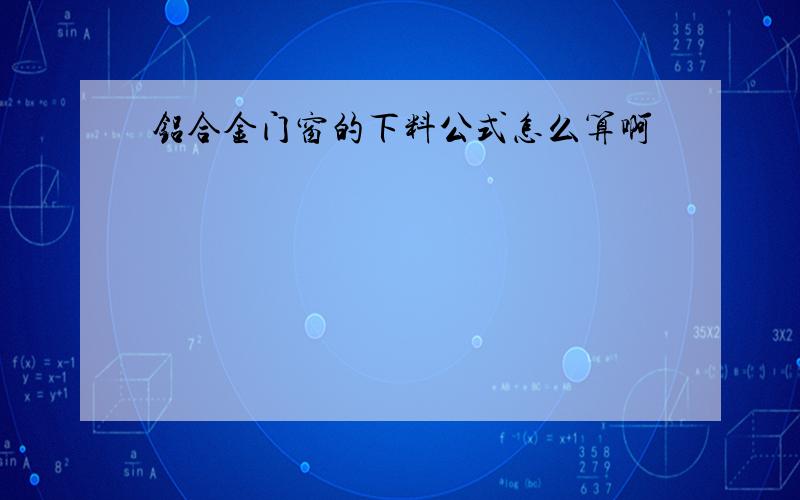 铝合金门窗的下料公式怎么算啊