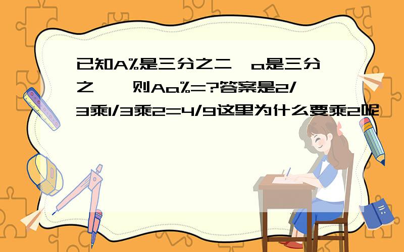 已知A%是三分之二,a是三分之一,则Aa%=?答案是2/3乘1/3乘2=4/9这里为什么要乘2呢