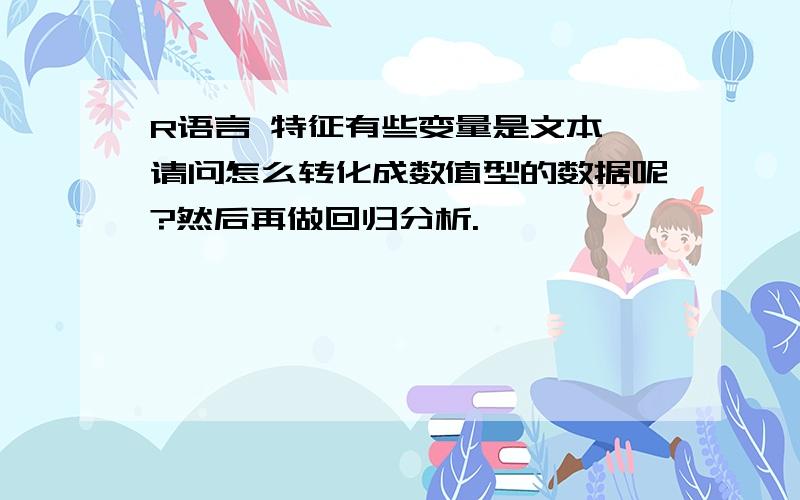 R语言 特征有些变量是文本,请问怎么转化成数值型的数据呢?然后再做回归分析.