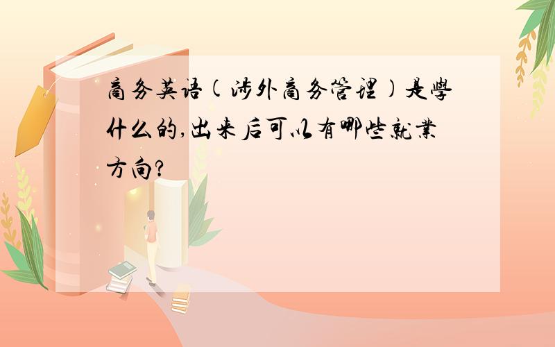 商务英语(涉外商务管理)是学什么的,出来后可以有哪些就业方向?